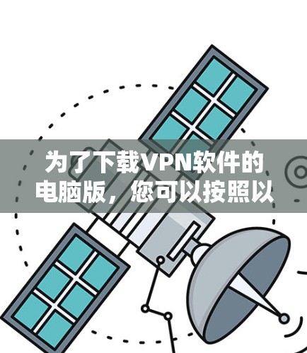 为了下载VPN软件的电脑版,您可以按照以下步骤进行 为了下载VPN软件的电脑版,您可以按照以下步骤进行