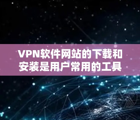VPN软件网站的下载和安装是用户常用的工具之一,用于保护自己免受网络攻击。以下是下载和安装VPN软件的步骤 VPN软件网站的下载和安装是用户常用的工具之一,用于保护自己免受网络攻击。以下是下载和安装VPN软件的步骤