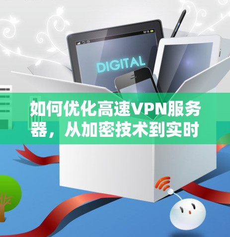 如何优化高速VPN服务器,从加密技术到实时监控 如何优化高速VPN服务器,从加密技术到实时监控