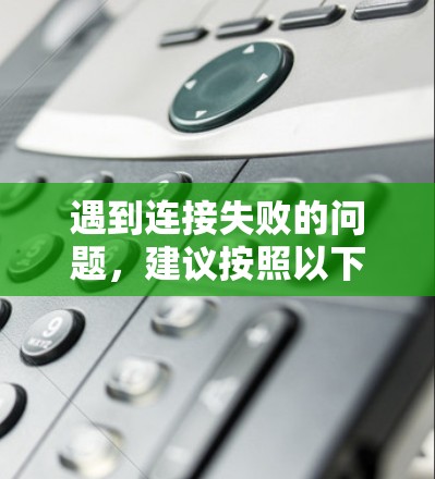 遇到连接失败的问题，建议按照以下步骤排查和解决