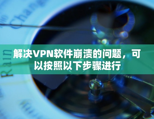 解决VPN软件崩溃的问题，可以按照以下步骤进行