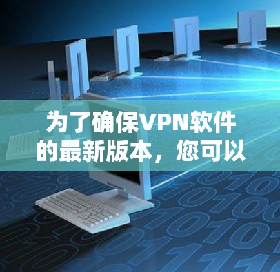 为了确保VPN软件的最新版本，您可以按照以下步骤操作