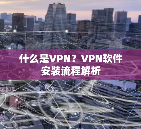 什么是VPN?VPN软件安装流程解析 什么是VPN?VPN软件安装流程解析