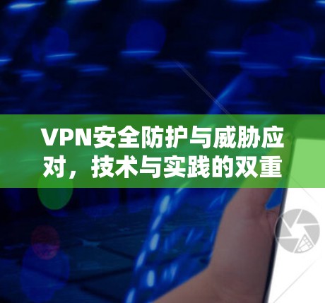VPN安全防护与威胁应对，技术与实践的双重使命