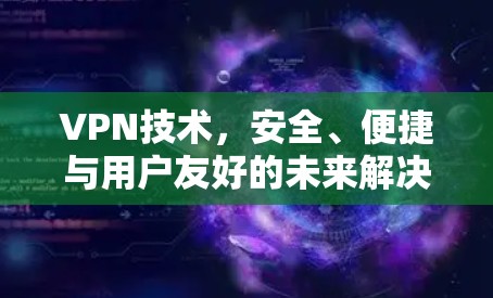 VPN技术，安全、便捷与用户友好的未来解决方案