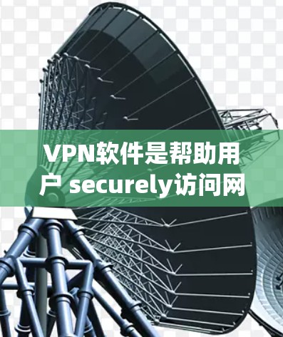 VPN软件是帮助用户 securely访问网络的工具，主要包括以下几种推荐