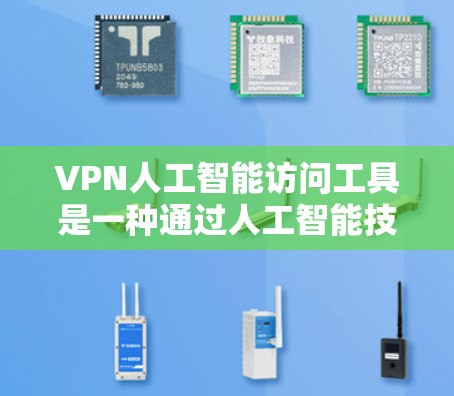 VPN人工智能访问工具是一种通过人工智能技术增强VPN防护的手段，旨在识别和阻止网络攻击，保护用户在互联网上的安全。以下是对该技术的详细总结
