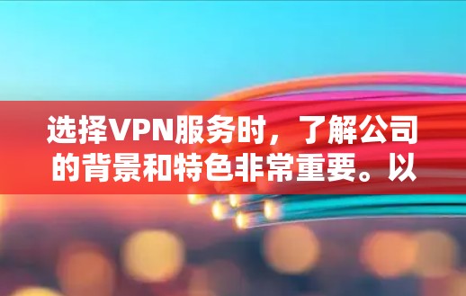 选择VPN服务时，了解公司的背景和特色非常重要。以下是几个热门的VPN推荐，涵盖了免费和付费的选项，帮助你根据自己的需求做出选择