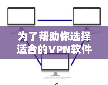 为了帮助你选择适合的VPN软件，以下是详细的步骤指南