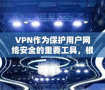 VPN作为保护用户网络安全的重要工具，根据不同的需求和用户特点，会有多种推荐版本。以下是对这些版本的详细分析和推荐