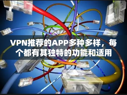 VPN推荐的APP多种多样，每个都有其独特的功能和适用场景。以下是对这些APP的整理和分析，帮助用户更好地选择