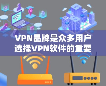 VPN品牌是众多用户选择VPN软件的重要来源，以下是几家受欢迎的VPN品牌及其特点