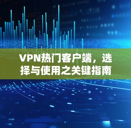 VPN热门客户端，选择与使用之关键指南