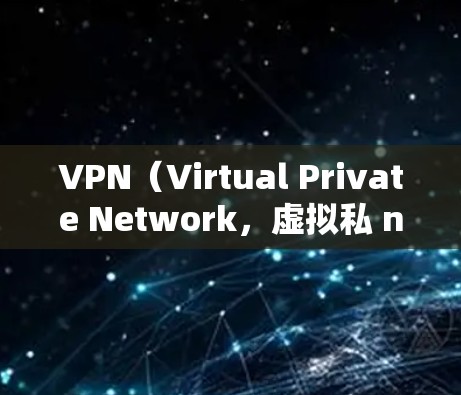VPN（Virtual Private Network，虚拟私 nets）是一种用于加密通信的技术，允许用户通过网络实现与外部服务器的加密通信。以下是关于VPN的常见特点和使用场景