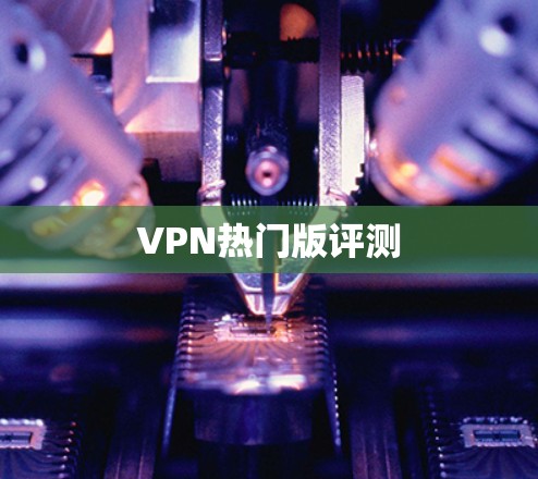 VPN热门版评测 VPN热门版评测