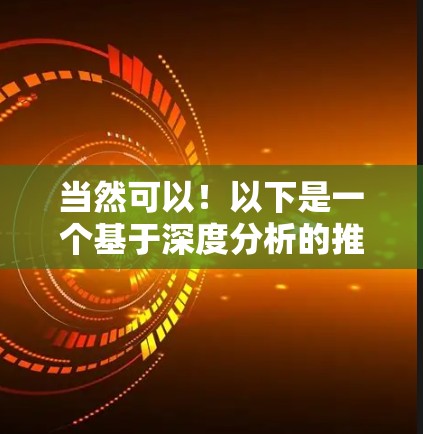 当然可以！以下是一个基于深度分析的推荐，专注于提供安全、高效和多平台功能的VPN软件。这个软件结合了深度分析、AI推荐和个性化设置，适合追求高效和安全的用户
