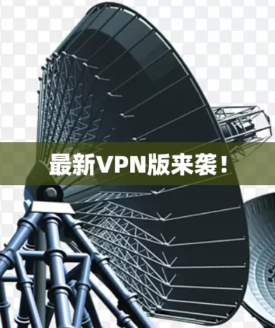 最新VPN版来袭！