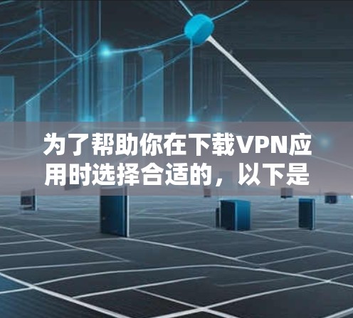 为了帮助你在下载VPN应用时选择合适的，以下是一些步骤说明和推荐