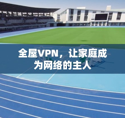 全屋VPN，让家庭成为网络的主人