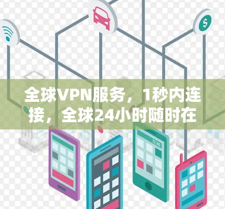 全球VPN服务,1秒内连接,全球24小时随时在线 全球VPN服务,1秒内连接,全球24小时随时在线