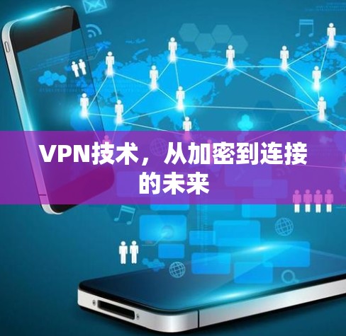 VPN技术,从加密到连接的未来 VPN技术,从加密到连接的未来