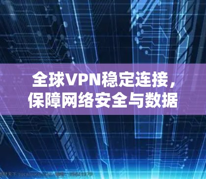 全球VPN稳定连接，保障网络安全与数据传输的未来$