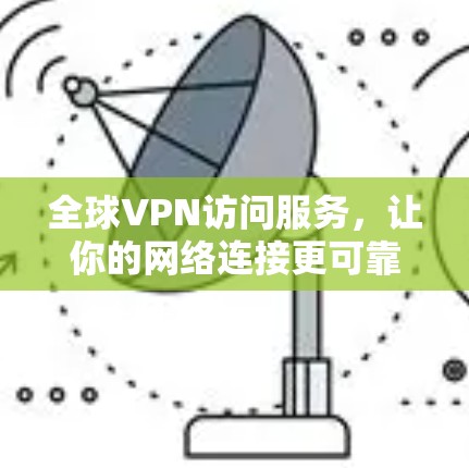 全球VPN访问服务,让你的网络连接更可靠与安全 全球VPN访问服务,让你的网络连接更可靠与安全