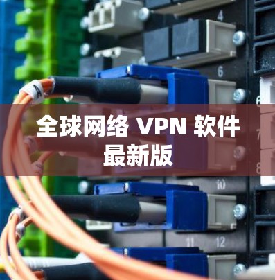 全球网络 VPN 软件最新版