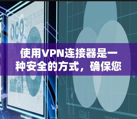 使用VPN连接器是一种安全的方式，确保您在使用VPN时能够隐藏您的连接，保护个人信息。以下是一步步的指导