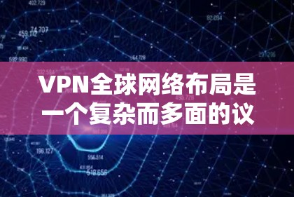 VPN全球网络布局是一个复杂而多面的议题，涉及经济、法律、技术和政策等多个方面。以下是对这一问题的详细分析和总结