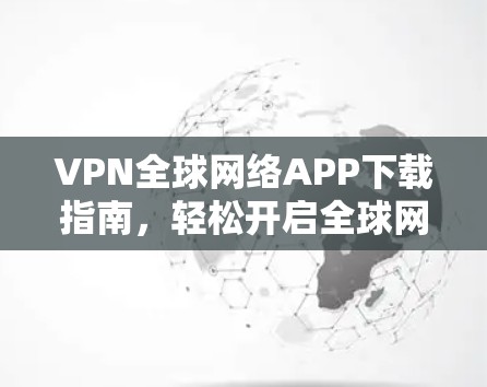 VPN全球网络APP下载指南,轻松开启全球网络体验 VPN全球网络APP下载指南,轻松开启全球网络体验