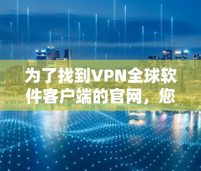 为了找到VPN全球软件客户端的官网，您可以按照以下步骤进行