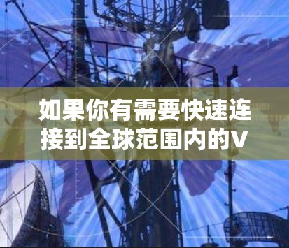 如果你有需要快速连接到全球范围内的VPN服务，可以尝试以下步骤