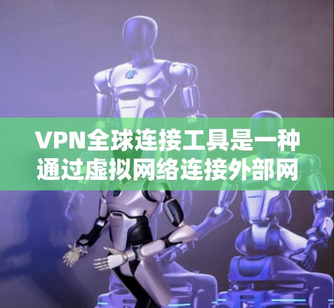 VPN全球连接工具是一种通过虚拟网络连接外部网络的技术，允许用户在不直接连接互联网的情况下访问全球范围内的服务器和网络。这些工具广泛应用于教育、商业和医疗等领域，帮助用户高效访问远程资源