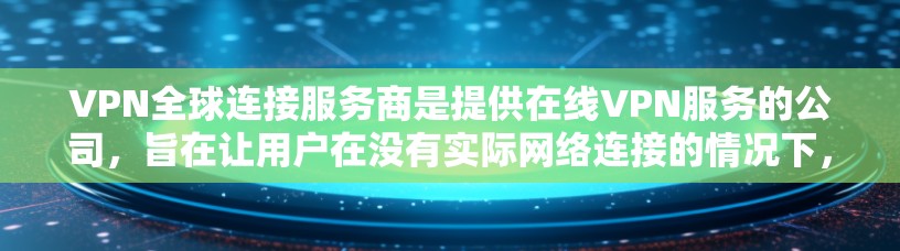 VPN全球连接服务商是提供在线VPN服务的公司,旨在让用户在没有实际网络连接的情况下,通过在线设备进行数据传输和加密通信。以下是关于VPN全球连接服务商的一些关键信息 VPN全球连接服务商是提供在线VPN服务的公司,旨在让用户在没有实际网络连接的情况下,通过在线设备进行数据传输和加密通信。以下是关于VPN全球连接服务商的一些关键信息