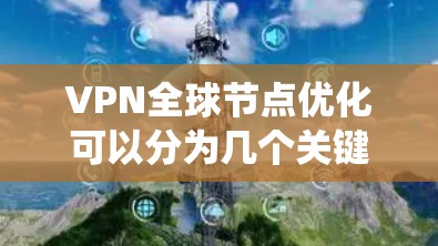 VPN全球节点优化可以分为几个关键步骤,以确保安全、高效和经济。以下是一个系统化的优化建议 VPN全球节点优化可以分为几个关键步骤,以确保安全、高效和经济。以下是一个系统化的优化建议