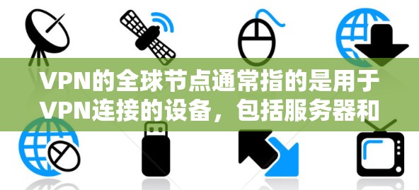 VPN的全球节点通常指的是用于VPN连接的设备，包括服务器和终端端点。这些设备在全球范围内可以访问VPN服务，从而实现跨国VPN连接。以下是关于VPN全球节点体验的详细信息