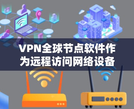 VPN全球节点软件作为远程访问网络设备的工具,提供了多种选择。以下是通过可靠网站搜索并推荐适合的软件 VPN全球节点软件作为远程访问网络设备的工具,提供了多种选择。以下是通过可靠网站搜索并推荐适合的软件