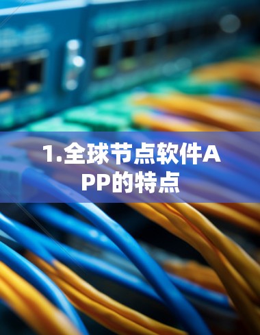 1.全球节点软件APP的特点 1.全球节点软件APP的特点