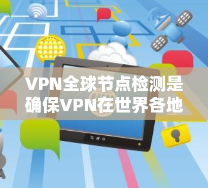 VPN全球节点检测是确保VPN在世界各地安全运行的关键步骤。以下是对该过程的详细说明
