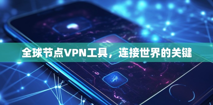 全球节点VPN工具，连接世界的关键