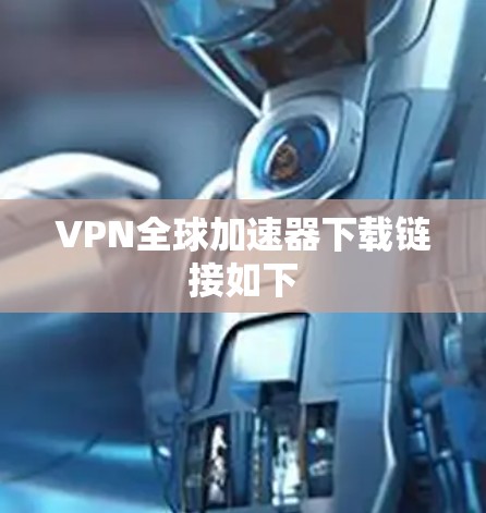 VPN全球加速器下载链接如下