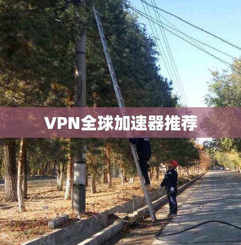 VPN全球加速器推荐
