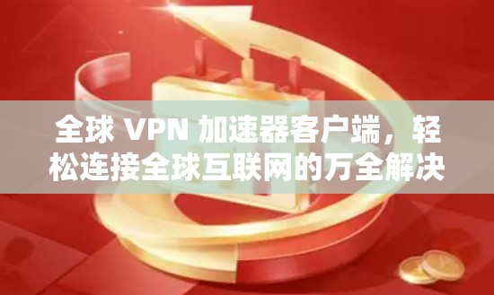 全球 VPN 加速器客户端，轻松连接全球互联网的万全解决方案