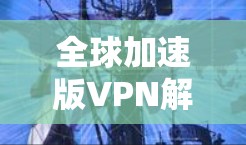 全球加速版VPN解决方案，226年最新客户端升级