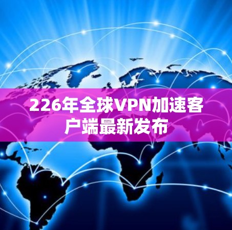226年全球VPN加速客户端最新发布