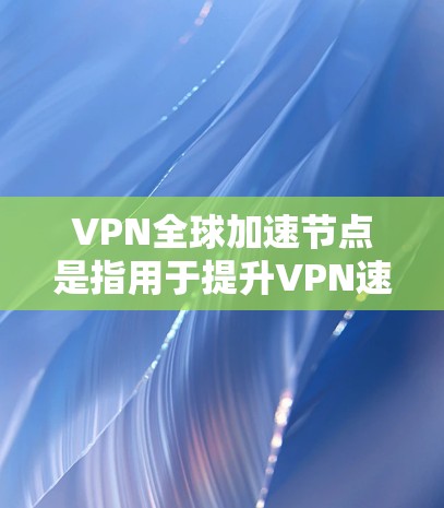 VPN全球加速节点是指用于提升VPN速度的服务器。这些加速节点通过虚拟网络连接到目标服务器,从而帮助用户获得更快的连接速度。以下是关于VPN全球加速节点的详细信息 VPN全球加速节点是指用于提升VPN速度的服务器。这些加速节点通过虚拟网络连接到目标服务器,从而帮助用户获得更快的连接速度。以下是关于VPN全球加速节点的详细信息