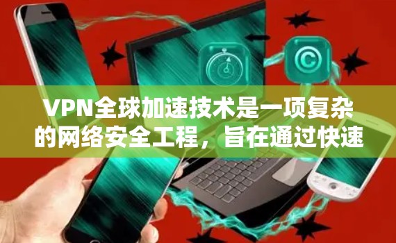 VPN全球加速技术是一项复杂的网络安全工程，旨在通过快速连接全球不同VPN服务器，实现用户或机构在短时间内获得多种加密服务。以下是对该技术的详细分析