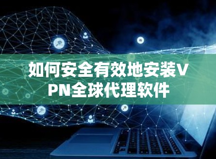 如何安全有效地安装VPN全球代理软件