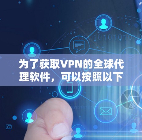 为了获取VPN的全球代理软件，可以按照以下步骤进行